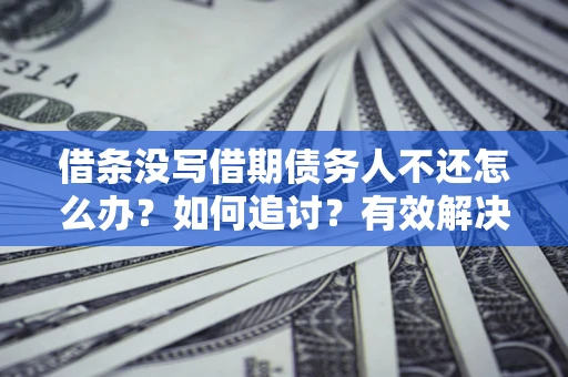 北京借条没写借期债务人不还怎么办？如何追讨？有效解决方案！
