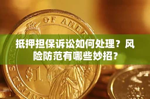 北京抵押担保诉讼如何处理？风险防范有哪些妙招？