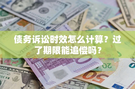 北京债务诉讼时效怎么计算？过了期限能追偿吗？