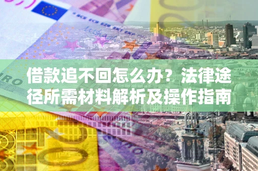 北京借款追不回怎么办?法律途径所需材料解析及操作指南 北京借款追不回怎么办?法律途径所需材料解析及操作指南