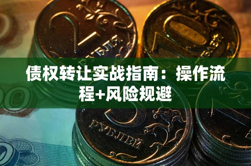 北京债权转让实战指南：操作流程+风险规避