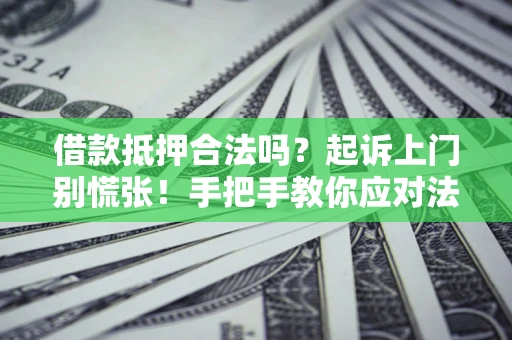 北京借款抵押合法吗？起诉上门别慌张！手把手教你应对法律程序