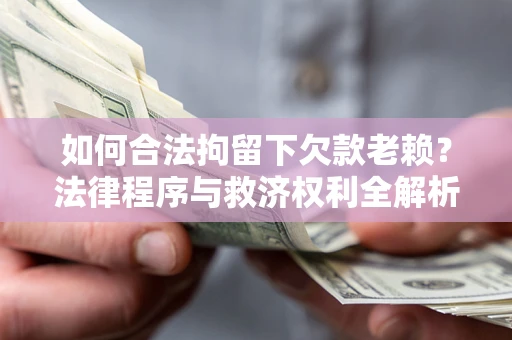 北京如何合法拘留下欠款老赖？法律程序与救济权利全解析