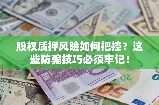 北京股权质押风险如何把控？这些防骗技巧必须牢记！