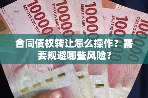 北京合同债权转让怎么操作？需要规避哪些风险？