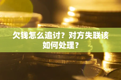 北京欠钱怎么追讨？对方失联该如何处理？