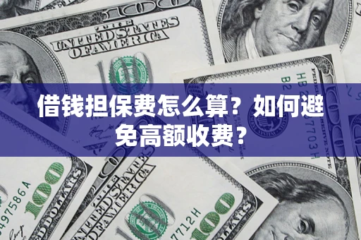 北京借钱担保费怎么算？如何避免高额收费？