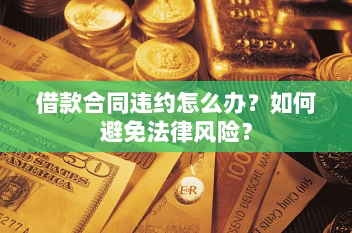 北京借款合同违约怎么办？如何避免法律风险？