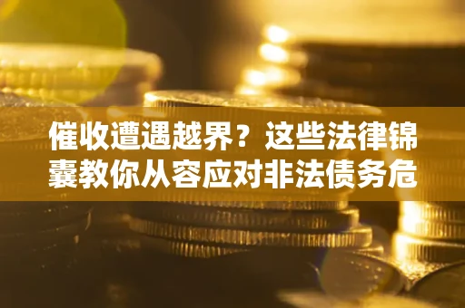 北京催收遭遇越界？这些法律锦囊教你从容应对非法债务危机