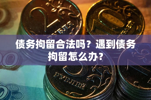 北京债务拘留合法吗？遇到债务拘留怎么办？
