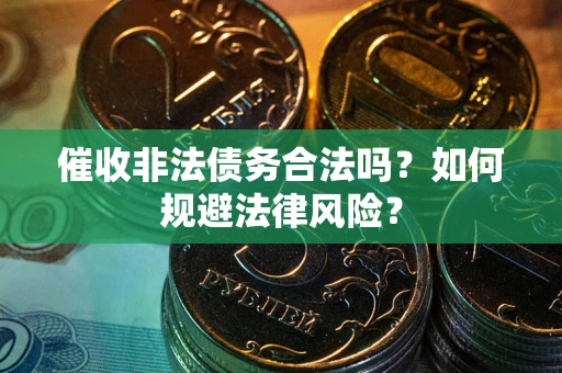 北京催收非法债务合法吗？如何规避法律风险？