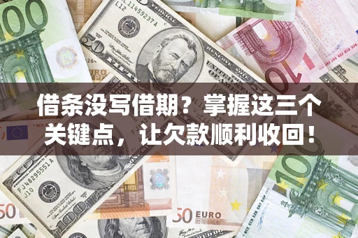 北京借条没写借期？掌握这三个关键点，让欠款顺利收回！