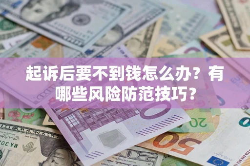 北京起诉后要不到钱怎么办?有哪些风险防范技巧? 北京起诉后要不到钱怎么办?有哪些风险防范技巧?