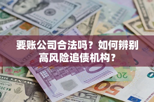 北京要账公司合法吗？如何辨别高风险追债机构？