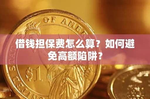 北京借钱担保费怎么算？如何避免高额陷阱？