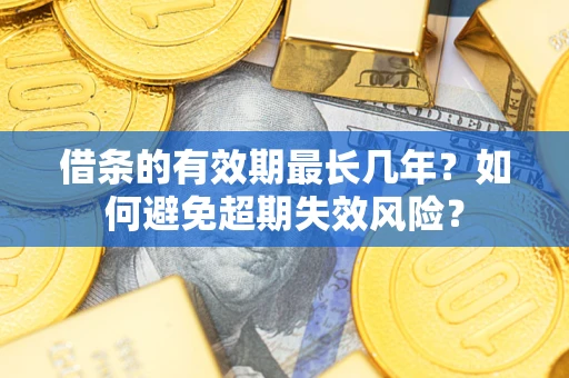 北京借条的有效期最长几年？如何避免超期失效风险？