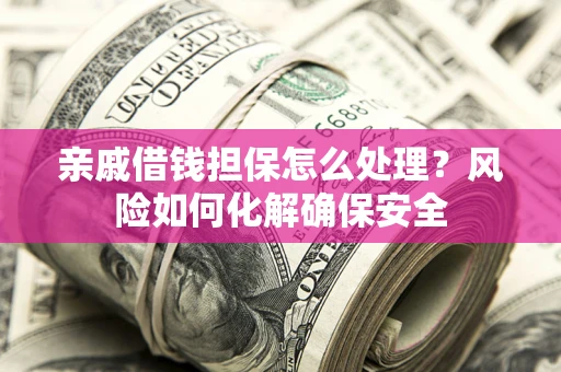 北京亲戚借钱担保怎么处理？风险如何化解确保安全