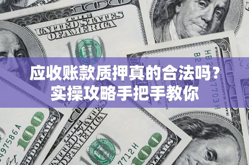 北京应收账款质押真的合法吗？实操攻略手把手教你