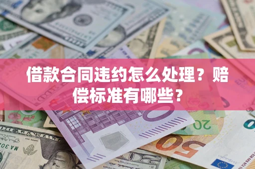 北京借款合同违约怎么处理？赔偿标准有哪些？