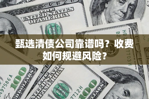 北京甄选清债公司靠谱吗？收费如何规避风险？