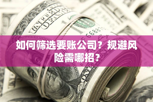 北京如何筛选要账公司？规避风险需哪招？