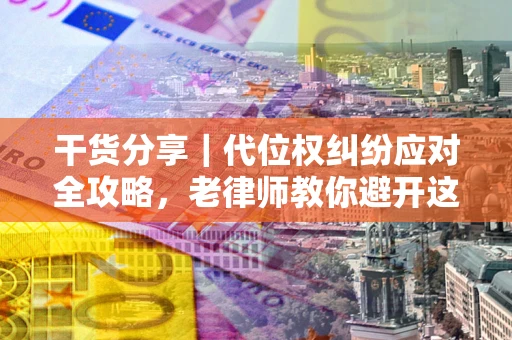 北京干货分享｜代位权纠纷应对全攻略，老律师教你避开这5大雷区