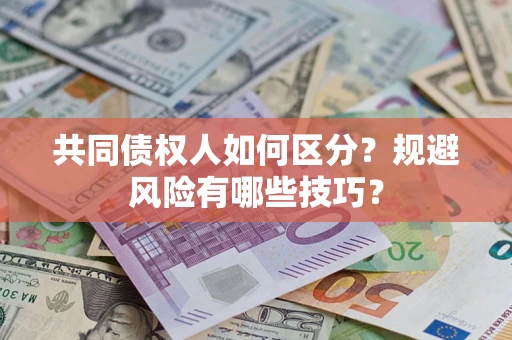 北京共同债权人如何区分？规避风险有哪些技巧？