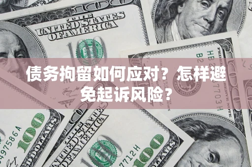 北京债务拘留如何应对？怎样避免起诉风险？