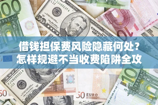北京借钱担保费风险隐藏何处？怎样规避不当收费陷阱全攻略！