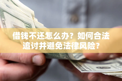 北京借钱不还怎么办？如何合法追讨并避免法律风险？