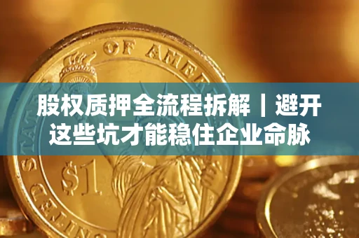北京股权质押全流程拆解｜避开这些坑才能稳住企业命脉