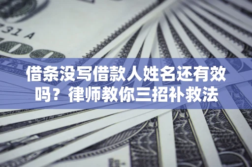 北京借条没写借款人姓名还有效吗？律师教你三招补救法