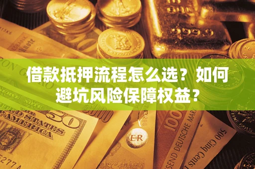 北京借款抵押流程怎么选？如何避坑风险保障权益？