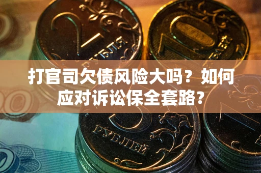 北京打官司欠债风险大吗？如何应对诉讼保全套路？