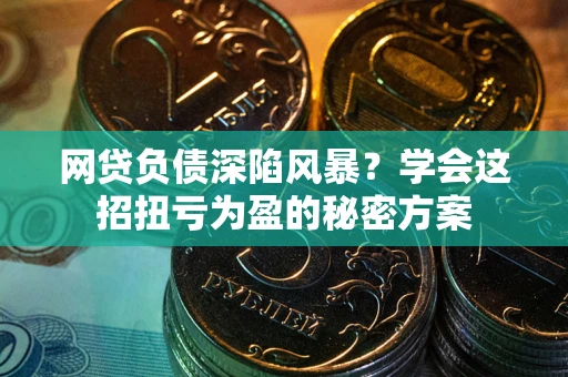 北京网贷负债深陷风暴？学会这招扭亏为盈的秘密方案
