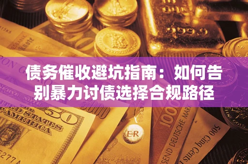 北京债务催收避坑指南：如何告别暴力讨债选择合规路径