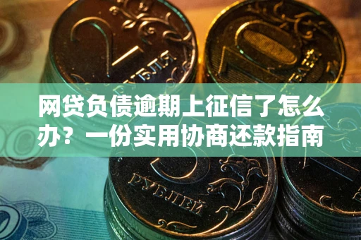 北京网贷负债逾期上征信了怎么办？一份实用协商还款指南请收好