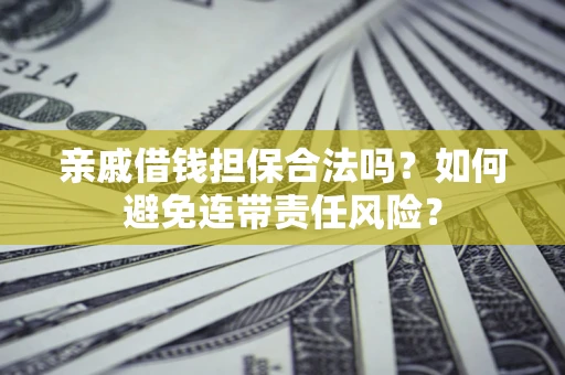 北京亲戚借钱担保合法吗？如何避免连带责任风险？