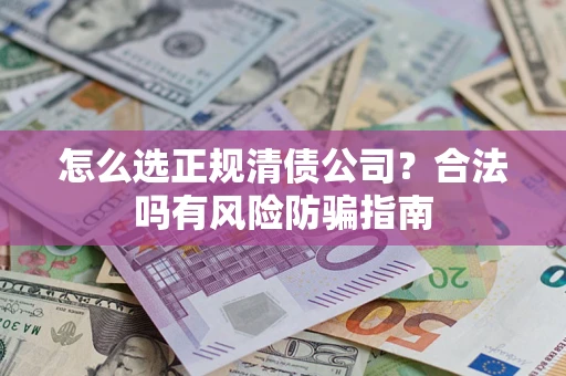 北京怎么选正规清债公司？合法吗有风险防骗指南