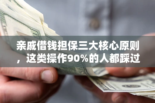 北京亲戚借钱担保三大核心原则，这类操作90%的人都踩过坑！附法院判决案例