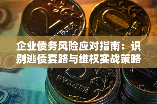 北京企业债务风险应对指南：识别逃债套路与维权实战策略
