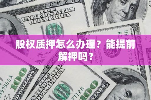 北京股权质押怎么办理？能提前解押吗？