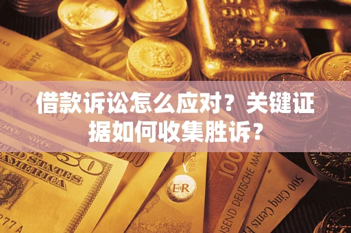 北京借款诉讼怎么应对？关键证据如何收集胜诉？