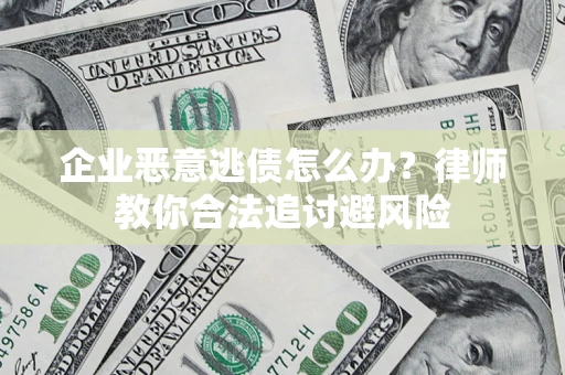 北京企业恶意逃债怎么办？律师教你合法追讨避风险