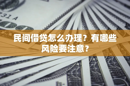 北京民间借贷怎么办理？有哪些风险要注意？