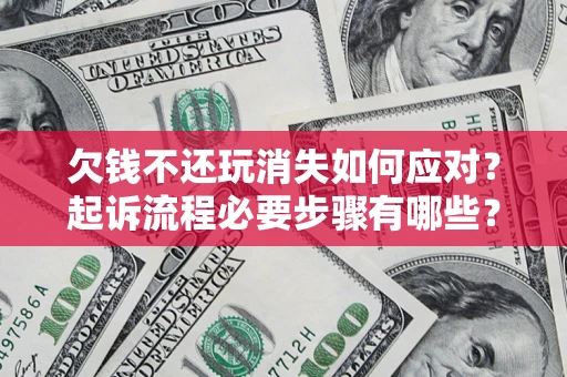 北京欠钱不还玩消失如何应对？起诉流程必要步骤有哪些？