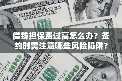 北京借钱担保费过高怎么办？签约时需注意哪些风险陷阱？