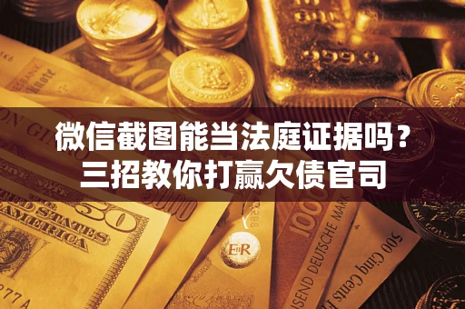 北京微信截图能当法庭证据吗？三招教你打赢欠债官司
