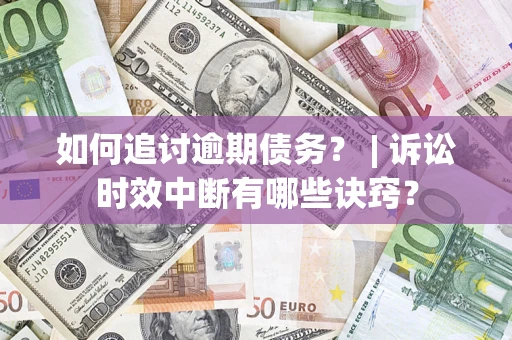 北京如何追讨逾期债务？ | 诉讼时效中断有哪些诀窍？