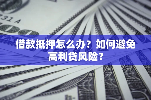北京借款抵押怎么办？如何避免高利贷风险？